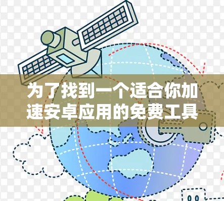 为了找到一个适合你加速安卓应用的免费工具,以下是一步步的解决方案 为了找到一个适合你加速安卓应用的免费工具,以下是一步步的解决方案