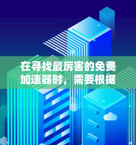 在寻找最厉害的免费加速器时,需要根据具体需求和场景选择合适的工具。以下是一些常见的免费加速器推荐,供您参考