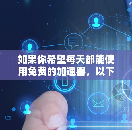 如果你希望每天都能使用免费的加速器，以下是一些持续提供免费加速服务的平台和工具，你可以根据自己的需求选择