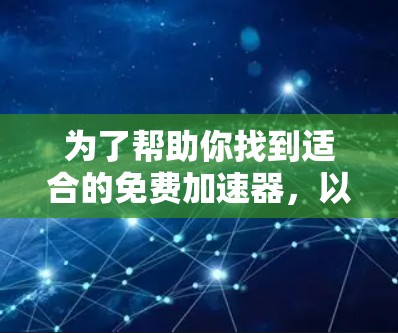 为了帮助你找到适合的免费加速器,以下是一些推荐和步骤