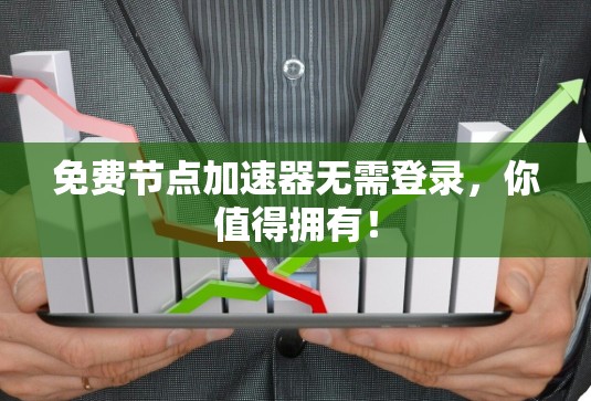 免费节点加速器无需登录,你值得拥有!