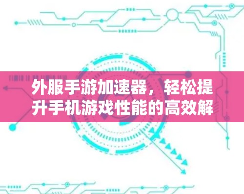 外服手游加速器，轻松提升手机游戏性能的高效解决方案