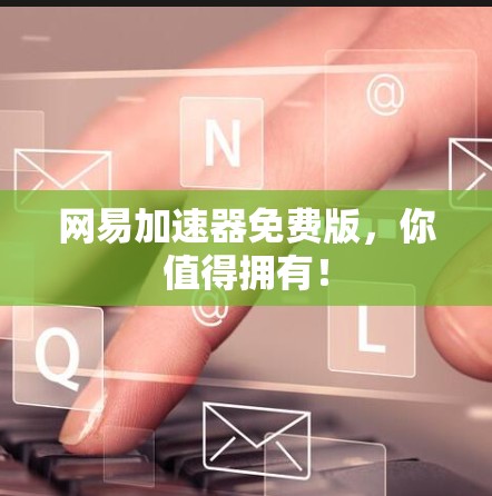 网易加速器免费版，你值得拥有！