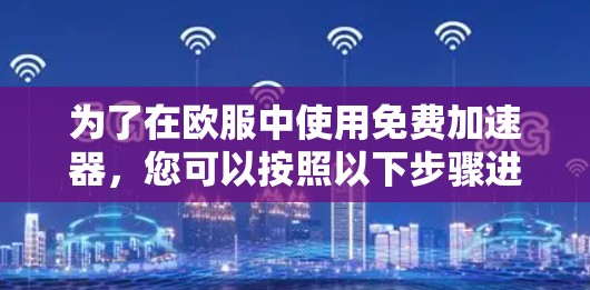 为了在欧服中使用免费加速器,您可以按照以下步骤进行