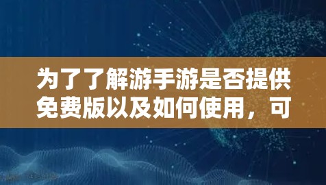 为了了解游手游是否提供免费版以及如何使用,可以按照以下步骤操作