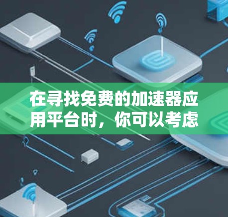 在寻找免费的加速器应用平台时，你可以考虑以下几种可靠且功能强大的工具，它们可以帮助你快速加载代码、优化网站性能、或者进行网络测试