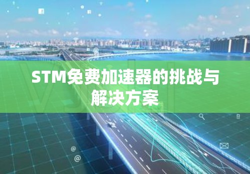 STM免费加速器的挑战与解决方案