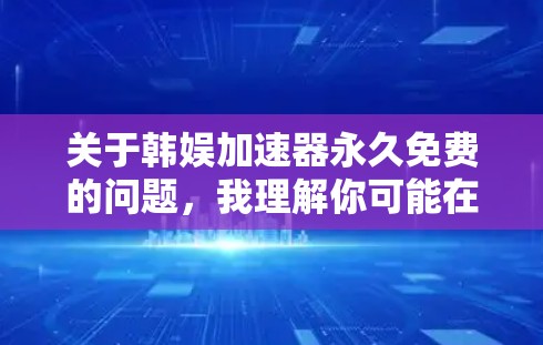 关于韩娱加速器永久免费的问题，我理解你可能在寻找一种快速访问互联网资源的工具，尤其是针对韩国的网络服务。以下是一些可能的解决方案和建议，帮助你找到合适的加速器