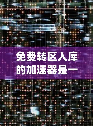 免费转区入库的加速器是一个复杂的政策组合，涉及多个关键因素，以下是对这些因素的系统性分析