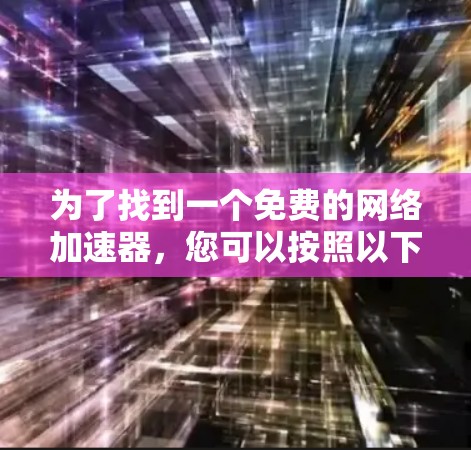 为了找到一个免费的网络加速器，您可以按照以下步骤进行选择