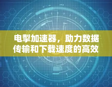 电掣加速器，助力数据传输和下载速度的高效优化