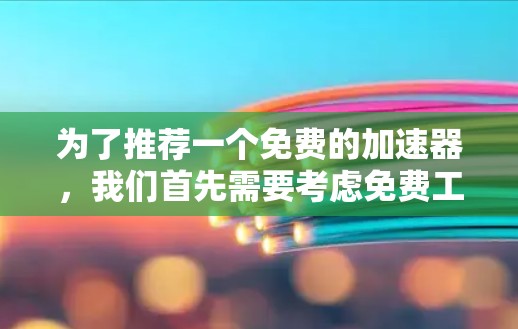 为了推荐一个免费的加速器，我们首先需要考虑免费工具的性能、功能和用户体验。以下是几个可能的选择，每个工具都有其优缺点，具体取决于用户的实际需求