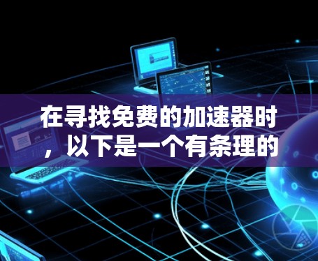 在寻找免费的加速器时,以下是一个有条理的指南,帮助你找到适合你的工具 在寻找免费的加速器时,以下是一个有条理的指南,帮助你找到适合你的工具