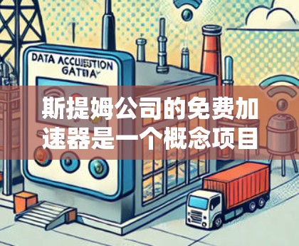 斯提姆公司的免费加速器是一个概念项目，尚未实际存在，但可能是一种科技装置，旨在展示特定技术或概念。以下是对该项目的逐步解释