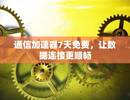 通信加速器7天免费，让数据连接更顺畅