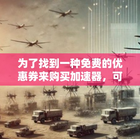 为了找到一种免费的优惠券来购买加速器，可以按照以下步骤操作