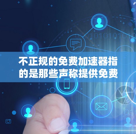 不正规的免费加速器指的是那些声称提供免费加速服务的不正规平台，实际可能隐藏不安全或不合法的成分。以下是对这一问题的详细分析和建议