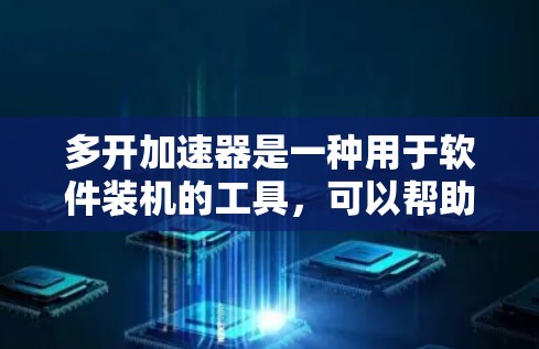 多开加速器是一种用于软件装机的工具，可以帮助用户在软件更新前完成装机。如果你正在寻找一个免费的多开加速器，以下是一些推荐的选项