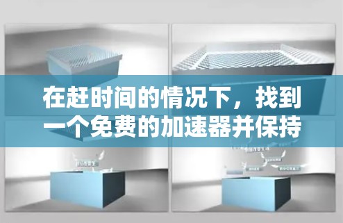 在赶时间的情况下,找到一个免费的加速器并保持可用3天是可行的。以下是一步步的建议 在赶时间的情况下,找到一个免费的加速器并保持可用3天是可行的。以下是一步步的建议