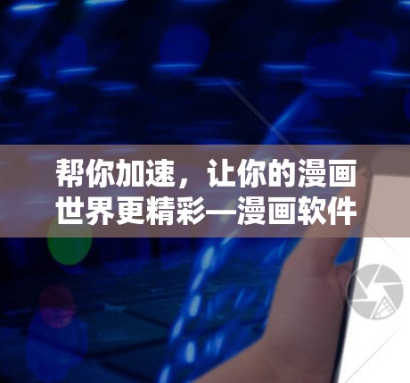 帮你加速,让你的漫画世界更精彩—漫画软件加速器的全栈解决方案 帮你加速,让你的漫画世界更精彩—漫画软件加速器的全栈解决方案