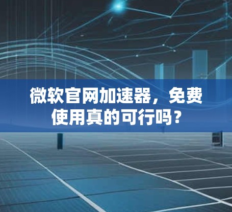 微软官网加速器,免费使用真的可行吗?