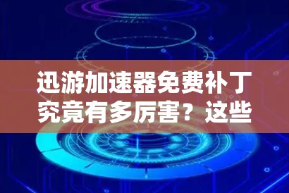 迅游加速器免费补丁究竟有多厉害?这些技巧让你的网络速度飞速提升! 迅游加速器免费补丁究竟有多厉害?这些技巧让你的网络速度飞速提升!