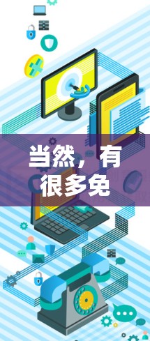 当然,有很多免费的加速器可以使用,以下是一些常见的免费工具和方法,帮助你快速完成项目或任务 当然,有很多免费的加速器可以使用,以下是一些常见的免费工具和方法,帮助你快速完成项目或任务