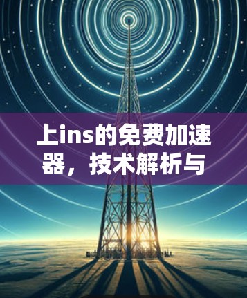 上ins的免费加速器，技术解析与优化指南