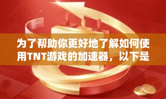 为了帮助你更好地了解如何使用TNT游戏的加速器,以下是一个系统化的指南,涵盖了TNT游戏和加速器的相关信息 为了帮助你更好地了解如何使用TNT游戏的加速器,以下是一个系统化的指南,涵盖了TNT游戏和加速器的相关信息