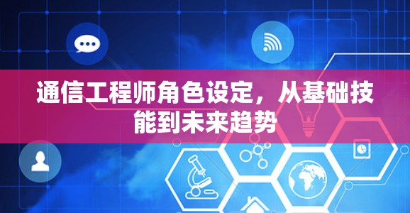 通信工程师角色设定，从基础技能到未来趋势