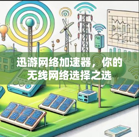 迅游网络加速器，你的无线网络选择之选