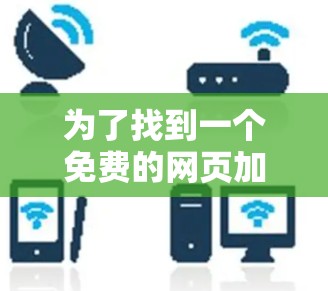 为了找到一个免费的网页加速器，我进行了以下分析和选择