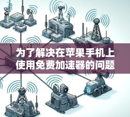 为了解决在苹果手机上使用免费加速器的问题，以下是分步骤的解决方案