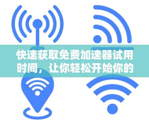 快速获取免费加速器试用时间，让你轻松开始你的网络之旅