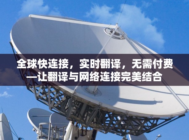 全球快连接,实时翻译,无需付费—让翻译与网络连接完美结合