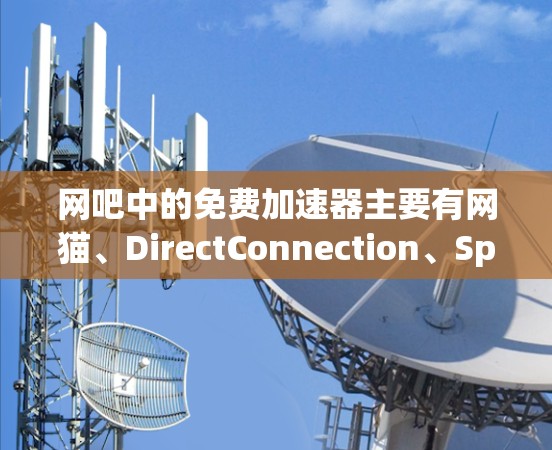 网吧中的免费加速器主要有网猫、DirectConnection、Speedtest和Keepback等。以下是具体信息