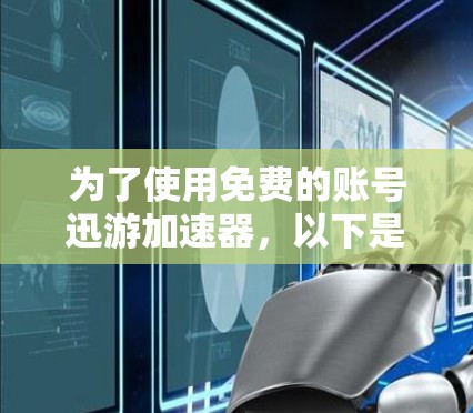 为了使用免费的账号迅游加速器,以下是一些步骤和建议