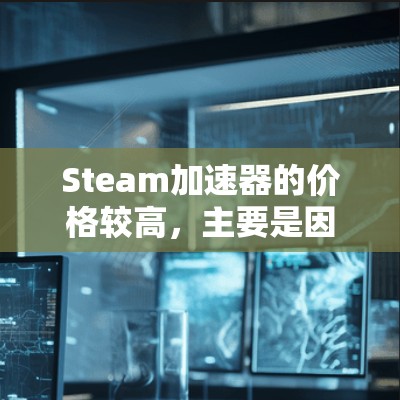 Steam加速器的价格较高,主要是因为其功能复杂,需要支持多个加速源,而不仅仅是普通加速器。通常,为了提供最优化的加速体验,Steam加速器需要通过多个来源加速文件,这增加了成本和复杂度