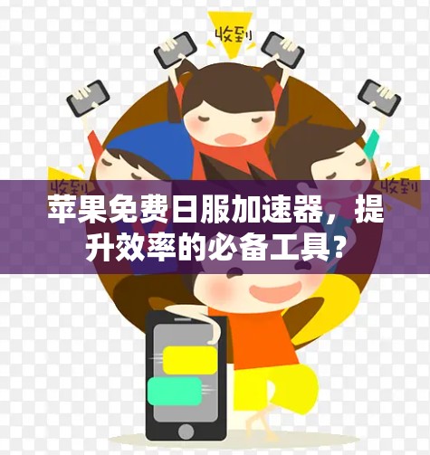 苹果免费日服加速器，提升效率的必备工具？