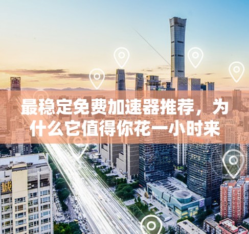 最稳定免费加速器推荐,为什么它值得你花一小时来优化