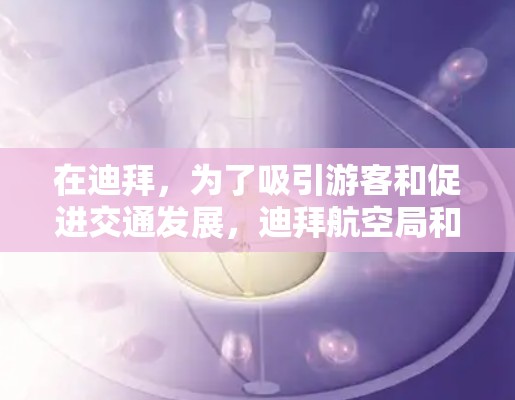 在迪拜，为了吸引游客和促进交通发展，迪拜航空局和当地旅游机构会推出多种优惠活动和服务。以下是一些可能涉及的免费飞行器或交通服务