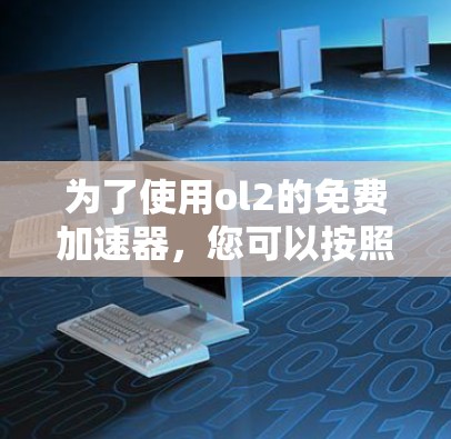为了使用ol2的免费加速器,您可以按照以下步骤进行