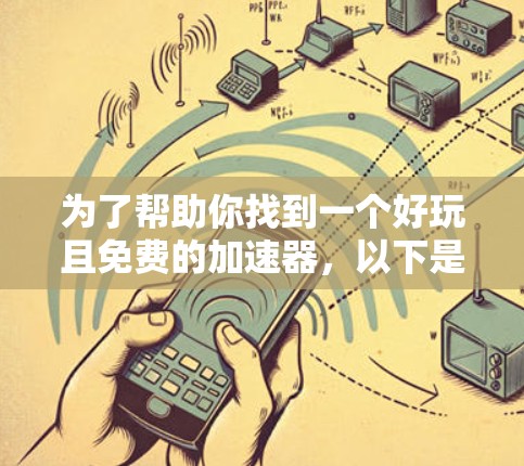 为了帮助你找到一个好玩且免费的加速器，以下是一些推荐的工具，它们涵盖了多种任务加速，包括游戏、视频会议、文件传输等