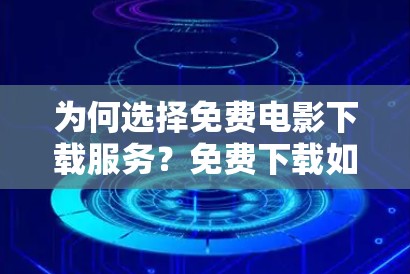 为何选择免费电影下载服务?免费下载如何帮助你更快地享受电影