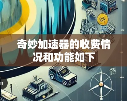 奇妙加速器的收费情况和功能如下