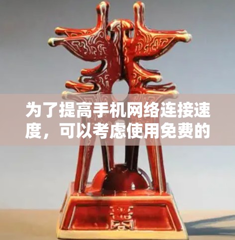 为了提高手机网络连接速度,可以考虑使用免费的热点加速器,以下是一些步骤指南和建议