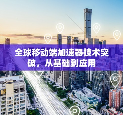 全球移动端加速器技术突破，从基础到应用