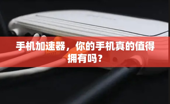 手机加速器，你的手机真的值得拥有吗？
