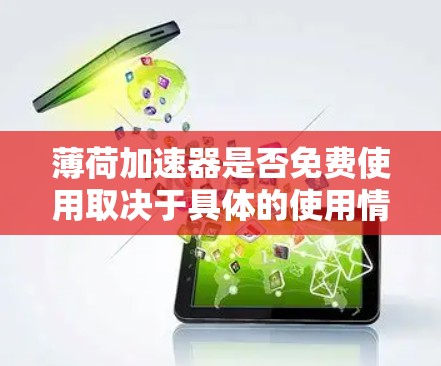 薄荷加速器是否免费使用取决于具体的使用情况和官方信息。以下是一些关键点，帮助你更好地了解和使用它