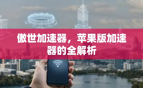 傲世加速器，苹果版加速器的全解析